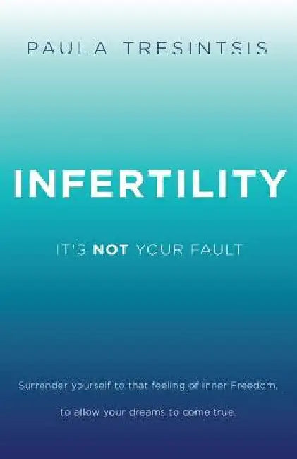 Infertility: It's NOT Your Fault by Paula Tresintsis