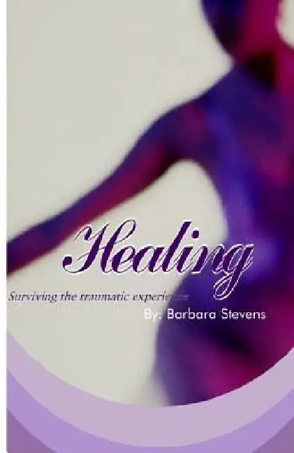 Healing: Surviving your traumatic experience by Barbara Stevens