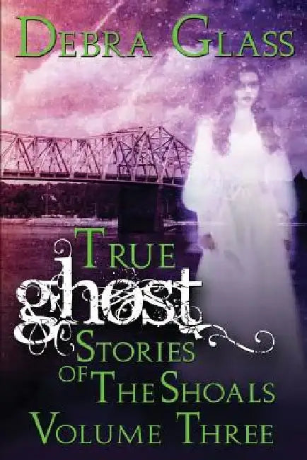 True Ghost Stories of the Shoals Vol. 3 by Debra Glass