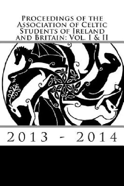 Proceedings of the Association of Celtic Students of Ireland and Britain: Vol. I & II by Sioned Fflur Rhys