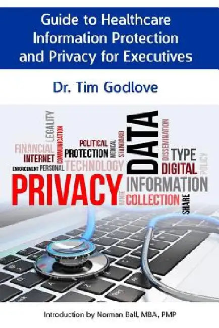 Guide to Healthcare Information Protection and Privacy for Executives by Tim Godlove