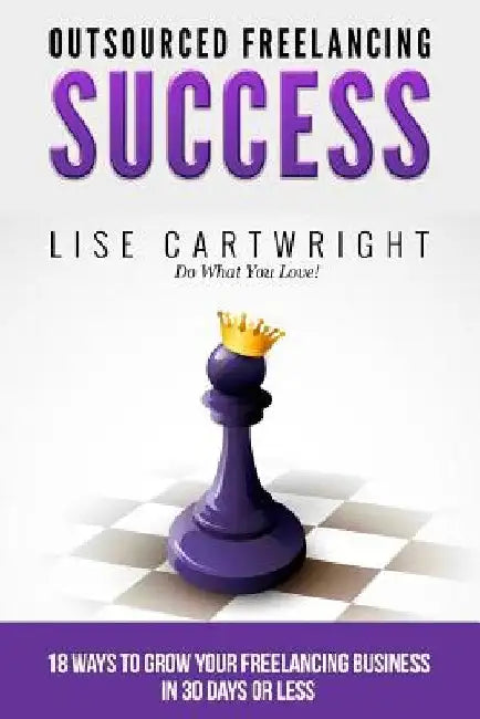 Outsourced Freelancing Success: 18 Ways to Grow Your Freelancing Business in 30 by Lise Cartwright