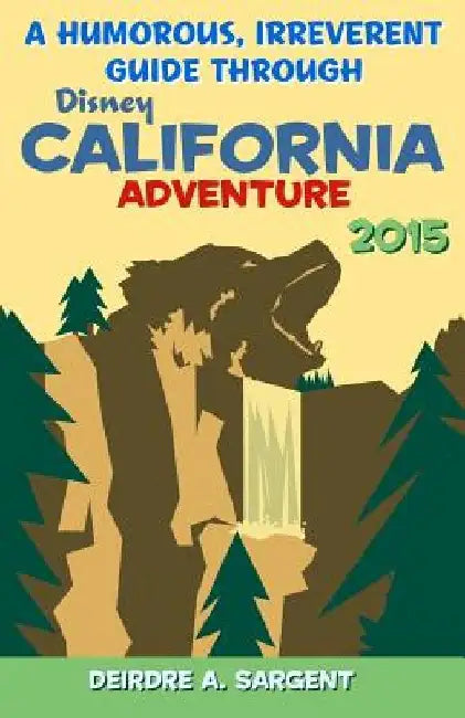 A Humorous, Irreverent Guide Through Disney's California Adventure by Deirdre A. Sargent
