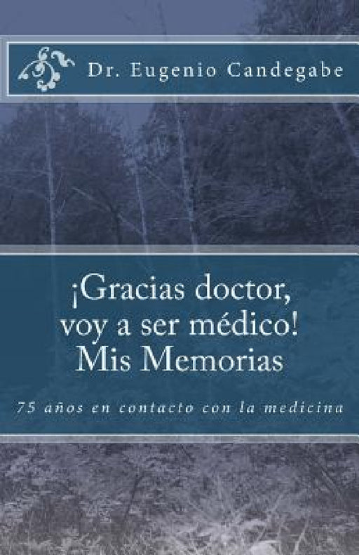 ¡Gracias Dr. voy a ser médico! - Mis Memorias: 75 años en contacto con la medicina by Miguel F. Candegabe, Eugenio F. Candegabe