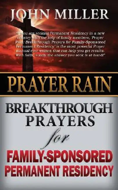 Prayer Rain: Breakthrough Prayers For Family-Sponsored Immigration & Permanent Residency by John Miller