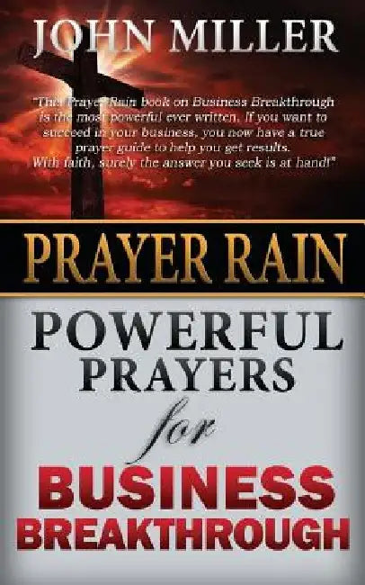 Prayer Rain: Powerful Prayers For Business Breakthrough by John Miller