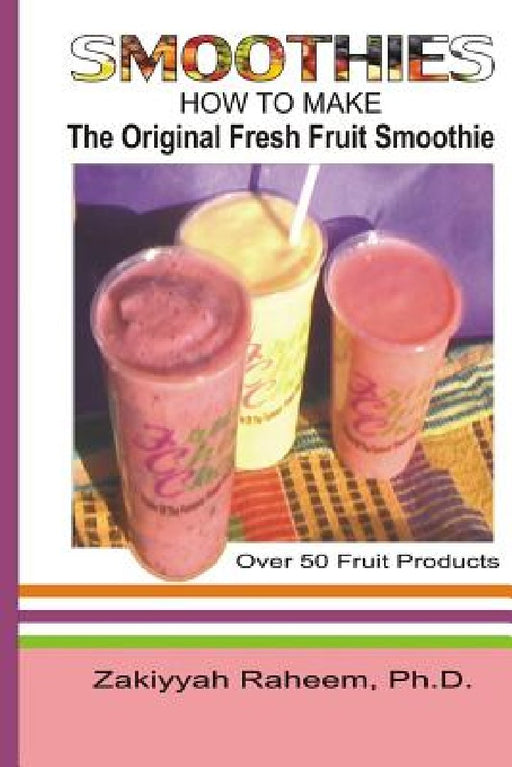 Smoothies: How to Make the Original Fresh Fruit Smoothie by Zakiyyah Raheem Ph. D.