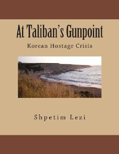 At Taliban's Gunpoint: Korean Hostage Crisis by Shpetim Tim Lezi