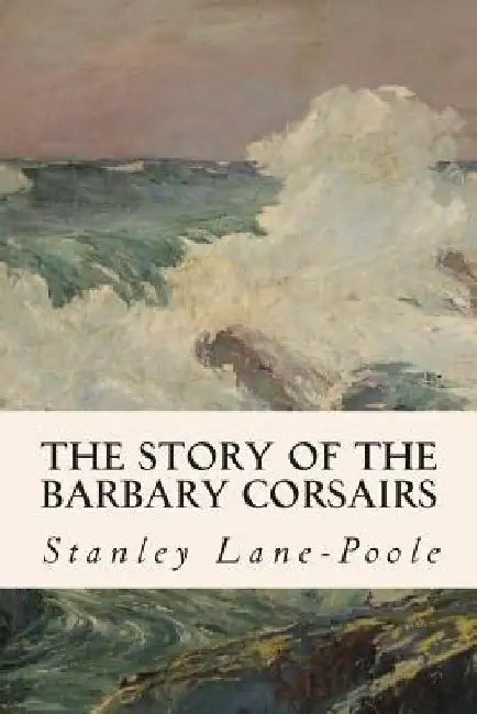 The Story of the Barbary Corsairs by Stanley Lane-Poole