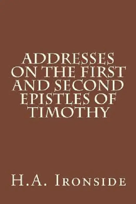 Addresses on the First and Second epistles of Timothy by H. a. Ironside