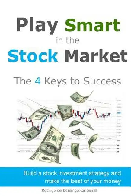 Play Smart in the Stock Market - The 4 Keys to Success: Build a stock investment strategy and make the best of your money by Rodrigo De Domingo Carbonell