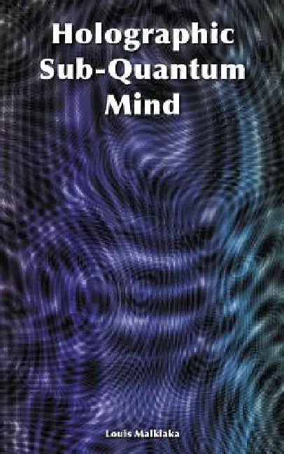 Holographic Sub-Quantum Mind by Louis Malklaka