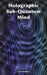 Holographic Sub-Quantum Mind by Louis Malklaka