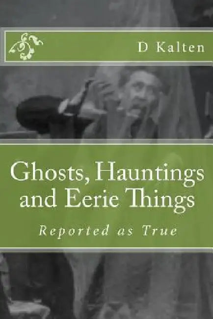 Ghosts, Hauntings and Eerie Things by D. M. Kalten