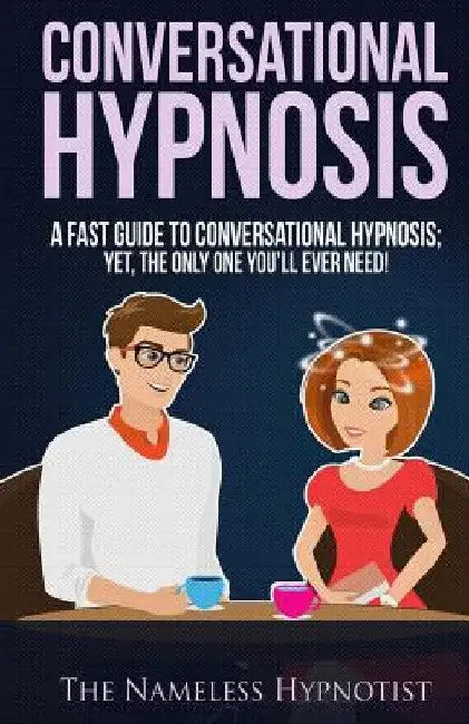 Conversational Hypnosis: A Fast Guide To Conversational Hypnosis; Yet, The Only One You'll Ever Need by The Nameless Hypnotist