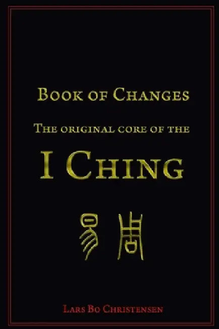Book of Changes - The Original Core of the I Ching by Lars Bo Christensen