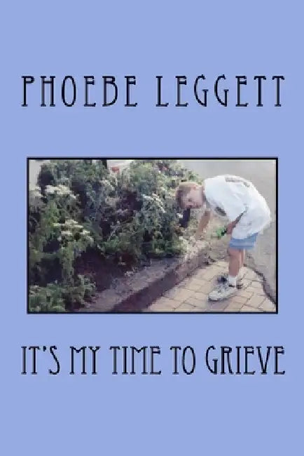 It's My Time to Grieve by Phoebe Leggett