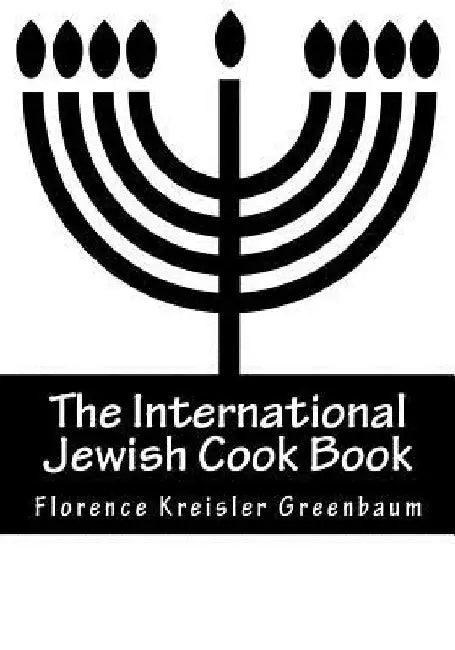 The International Jewish Cook Book: Instructor in Cooking and Domestic Science 1600 Recipes According To The Jewish Dietary Laws With The Rules For Ka by Florence Kreisler Greenbaum