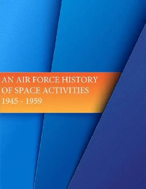 An Air Force History of Space Activities: 1945-1959 by U. S. Air Force