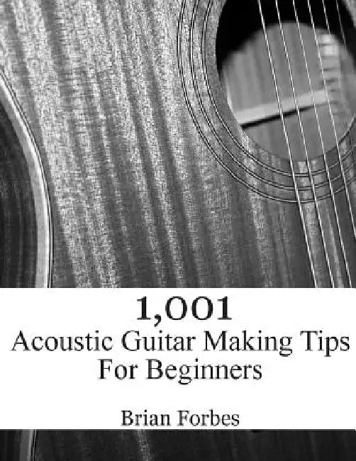 1,001 Acoustic Guitar Making Tips For Beginners by Brian Gary Forbes