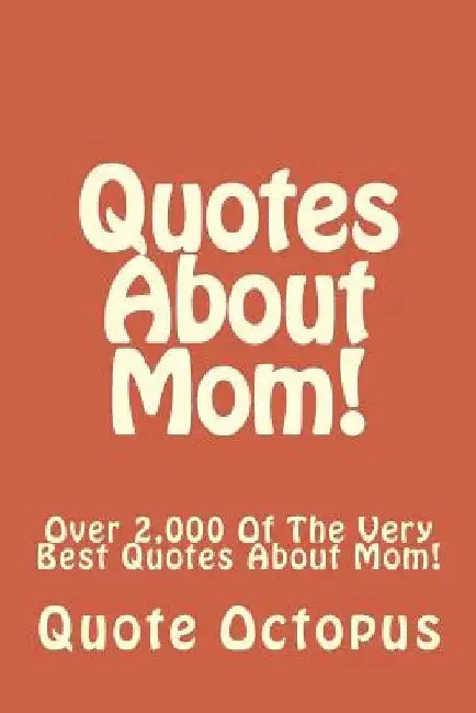 Quotes About Mom!: Over 2,000 Of The Very Best Quotes About Mom! by Quote Octopus
