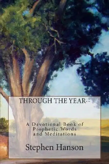 Through the Year: A Devotional Book of Prophetic Words and Meditations by Stephen a. Hanson