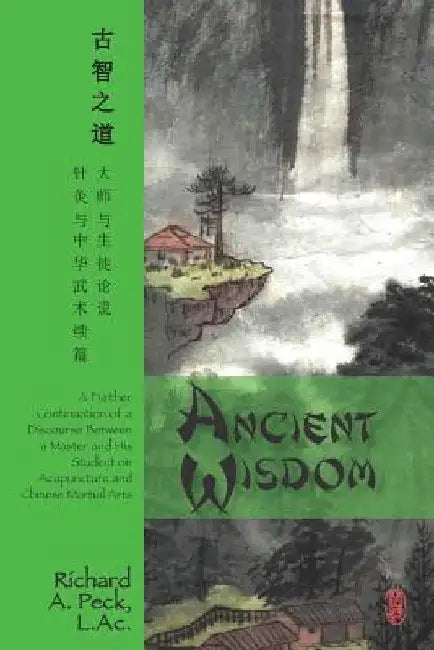 Ancient Wisdom: A Further Continuation of a Discourse Between a Master and His Student on Acupuncture and Chinese Martial Arts by Richard A. Peck L. Ac