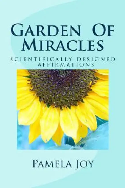 Garden Of Miracles: Scientifically Designed Power Affirmations by Pamela Joy