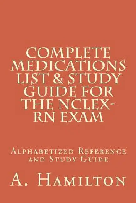 Complete Medications List & Study Guide for the NCLEX-RN Exam: Reference Guide to 300 Medications by Albi Hamilton