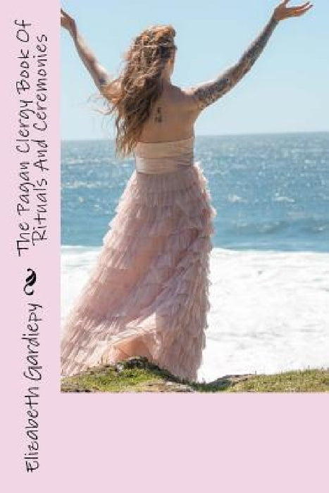 The Pagan Clergy Book Of Rituals And Ceremonies by Elizabeth Gardiepy