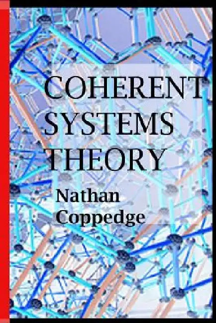 Coherent Systems Theory: An Avant-Garde Philosopher Answers the Question of What Are the Ultimate Systems by Nathan Coppedge
