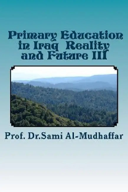 Primary Education in Iraq Reality and Future III: Education in Iraq by Sami Abdul-Mohdi Al-Mudhaffar Dr