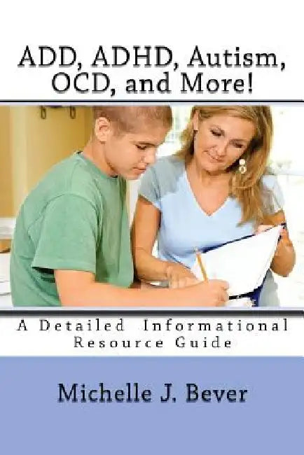 ADD, ADHD, Autism, OCD, and More!: A Detailed Informational Resource Guide by Michelle J. Bever