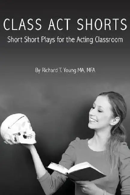 Class Act Shorts: Short Short Plays for the Acting Classroom by Richard T. Young
