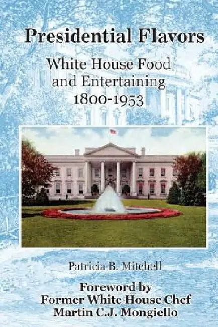 Presidential Flavors: An Anecdotal History of White House Entertaining 1800-1953 by Sarah E. Mitchell