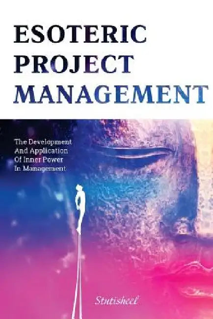 Esoteric Project Management: the Development and Application of Inner Power in Management by Stutisheel Lebedev