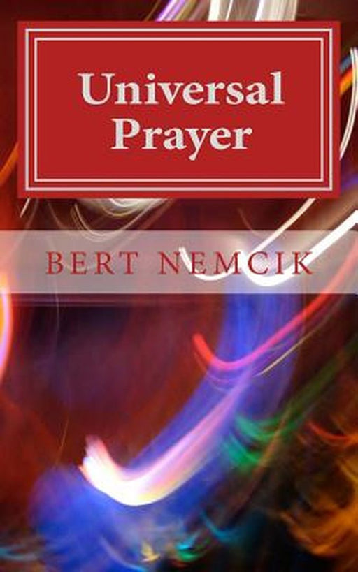 Universal Prayer: Enlightenment Through Prayer in the Buddhist, Christian, Hebrew, Hindu and Muslim Traditions by Bert Nemcik
