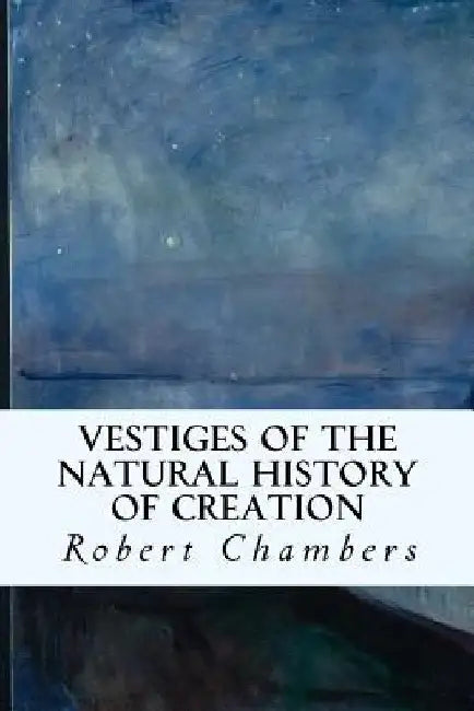 Vestiges of the Natural History of Creation by Robert Chambers