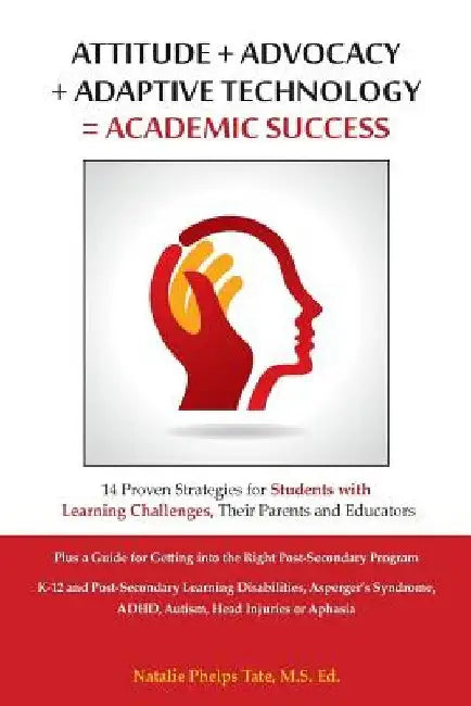 Attitude + Advocacy + Adaptive Technology = Academic Success: 14 Proven Strategies for Students with Learning Challenges, Their Parents and Educators by Natalie Phelps Tate
