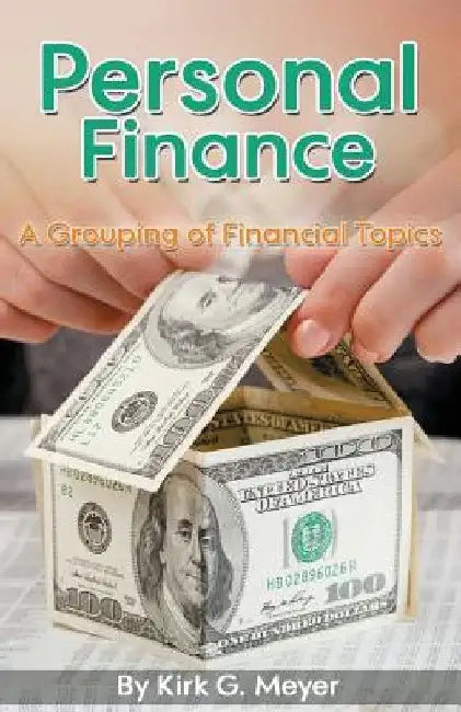 Personal Finance: A Grouping of Financial Topics by Kirk G. Meyer