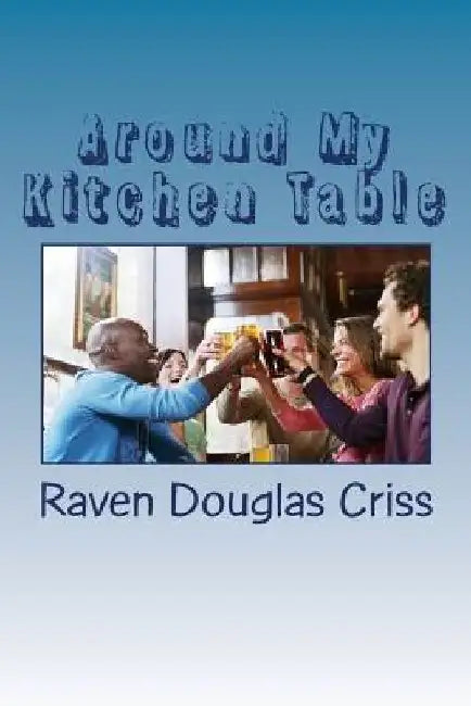 Around My Kitchen Table by Raven Douglas Criss