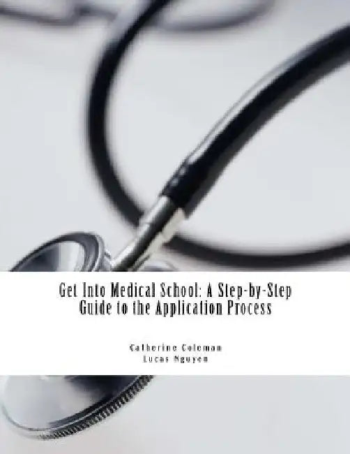 Get into Medical School: A Step-by-Step Guide to the Application Process by Lucas Nguyen