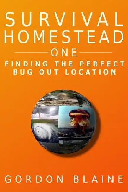 Survival Homestead One: Finding The Perfect Bug Out Location by Gordon Blaine