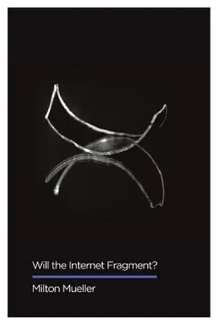 Will the Internet Fragment?: Sovereignty, Globalization and Cyberspace by Milton Mueller