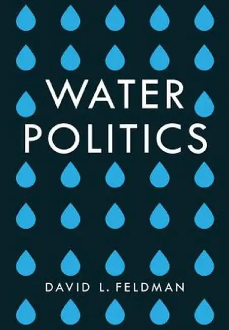 Water Politics: Governing Our Most Precious Resource by David L. Feldman