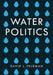 Water Politics: Governing Our Most Precious Resource by David L. Feldman