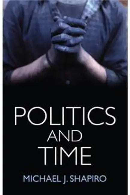 Politics and Time by Michael J. Shapiro