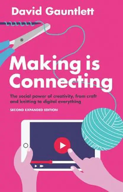 Making Is Connecting: The Social Power of Creativity, from Craft and Knitting to Digital Everything by David Gauntlett