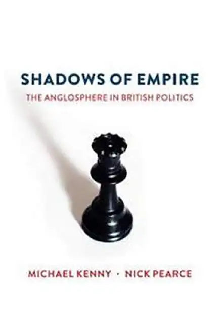 Shadows of Empire The Anglosphere in British Politics by Kenny, Pearce
