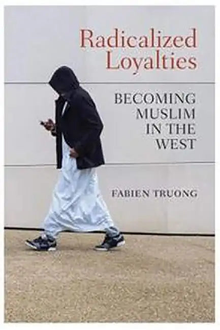 Radicalized Loyalties Becoming Muslim in the West by Truong